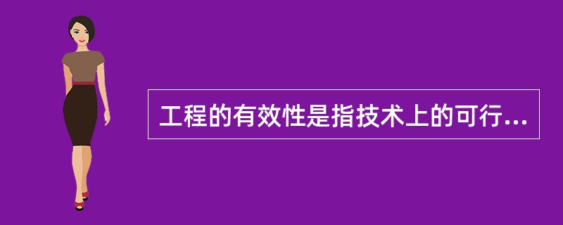 工程的有效性是指技术上的可行性和经济上的（）。