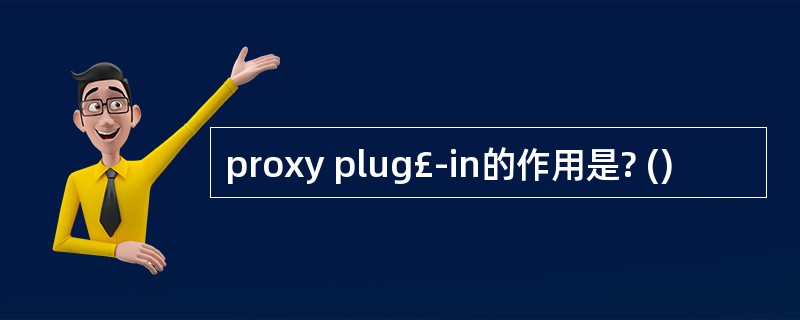 proxy plug£­in的作用是? ()