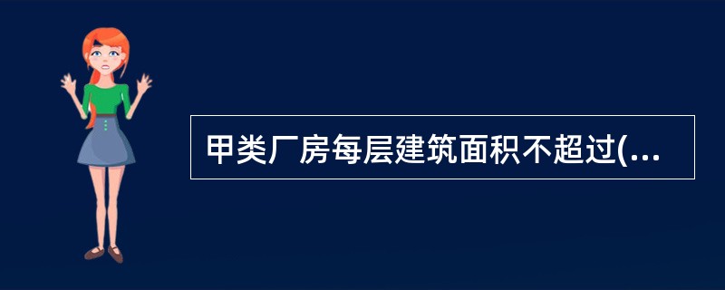 甲类厂房每层建筑面积不超过( )m2,且同一时间的生产人数不超过5人可设置一个安