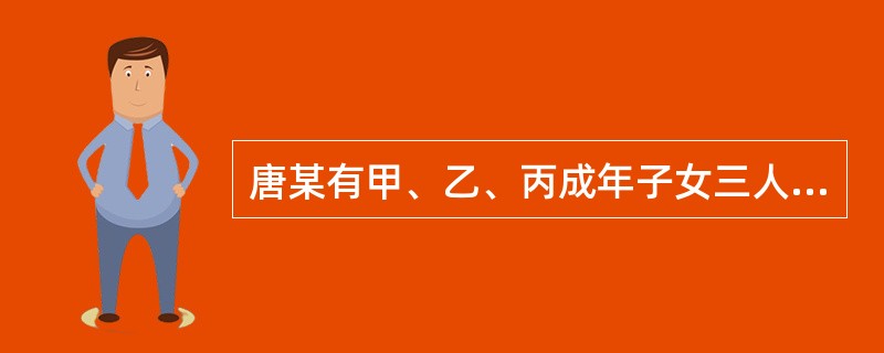 唐某有甲、乙、丙成年子女三人,于2002年收养了孤儿丁,但未办理收养登记。甲生活