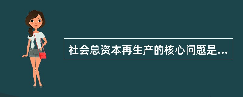 社会总资本再生产的核心问题是社会总产品的实现即价值补偿和物质替换。