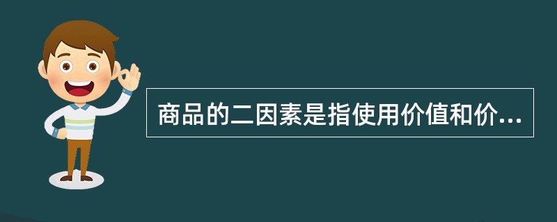 商品的二因素是指使用价值和价值。