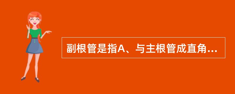 副根管是指A、与主根管成直角走行,贯穿牙本质和牙骨质的根管的细小分支B、与主根管