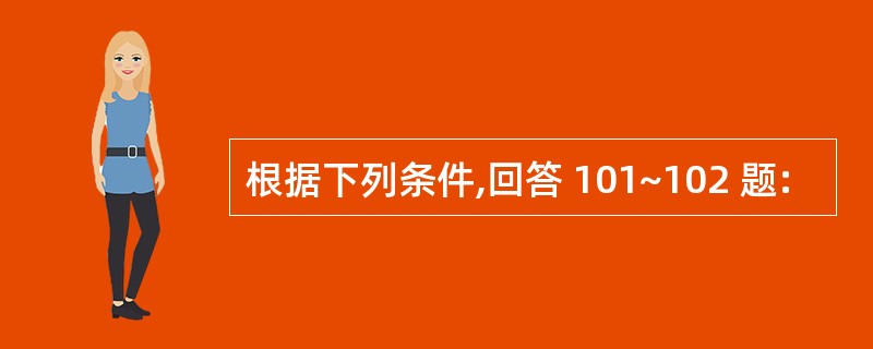 根据下列条件,回答 101~102 题: