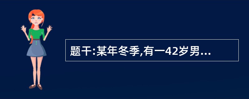 题干:某年冬季,有一42岁男子,因发热,头痛、眼眶痛、腰痛3天,体温在40~40