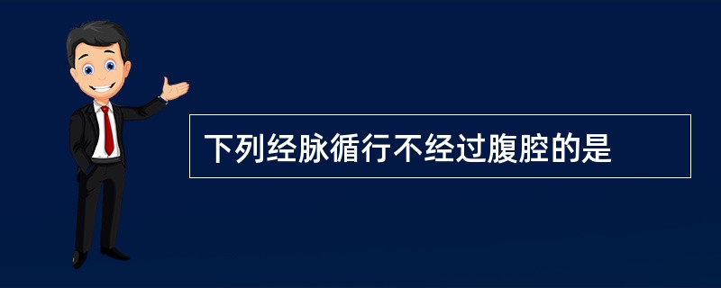 下列经脉循行不经过腹腔的是