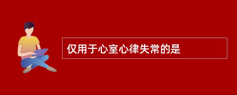 仅用于心室心律失常的是