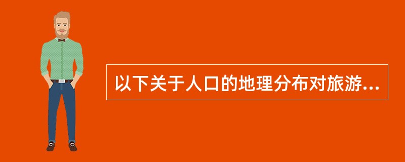 以下关于人口的地理分布对旅游需求影响的说法，正确的是（）