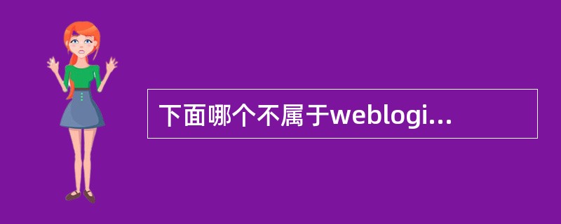 下面哪个不属于weblogic的概念 ()