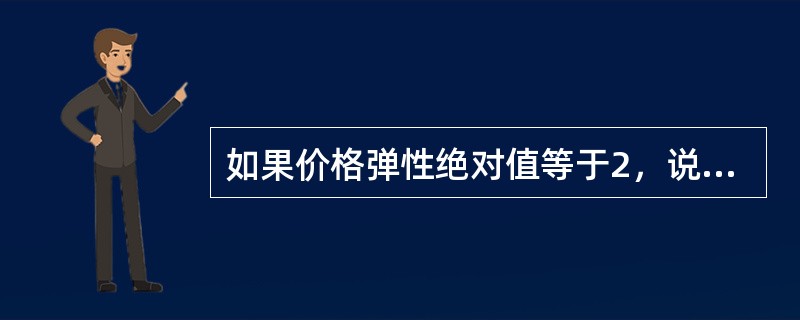 如果价格弹性绝对值等于2，说明价格上升1%，需求数量会上升2%。