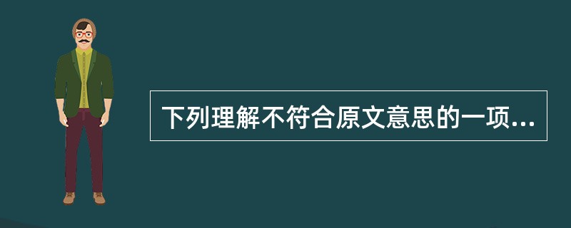 下列理解不符合原文意思的一项是( )。