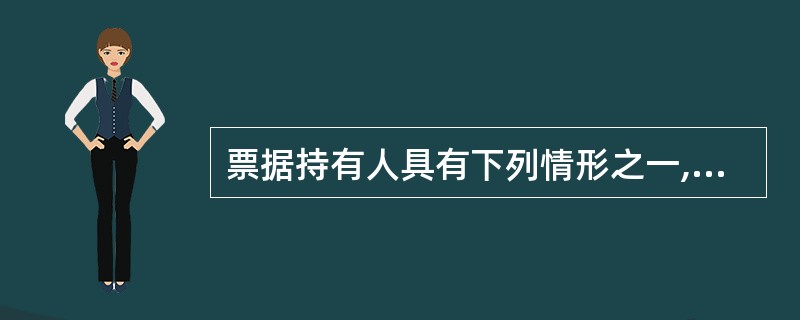 票据持有人具有下列情形之一,不得享有票据权利的是( )。