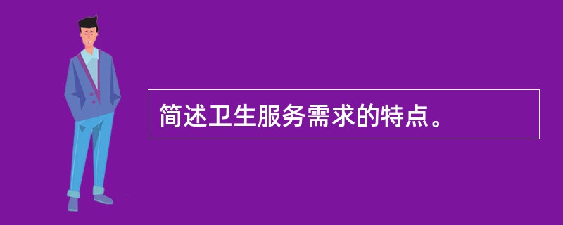 简述卫生服务需求的特点。