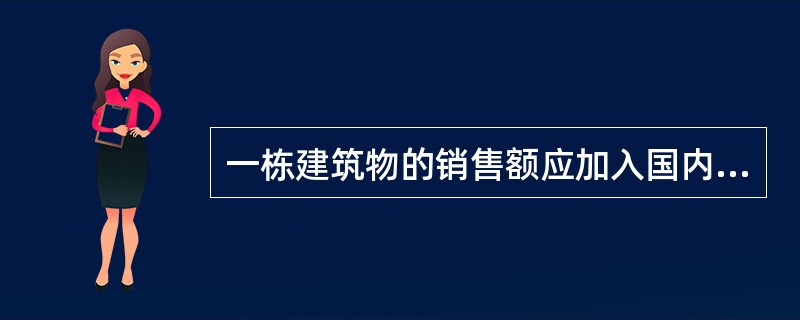 一栋建筑物的销售额应加入国内生产总值中去。