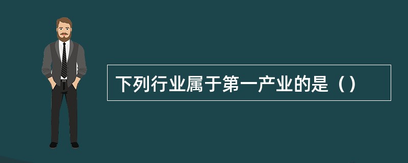 下列行业属于第一产业的是（）