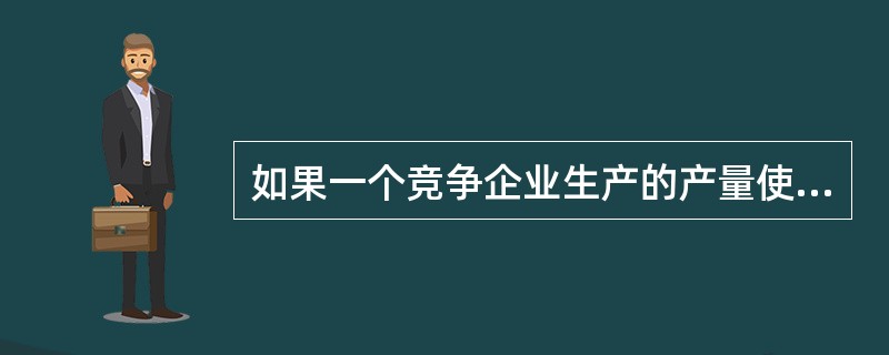 如果一个竞争企业生产的产量使价格等于平均总成本，那么（）。