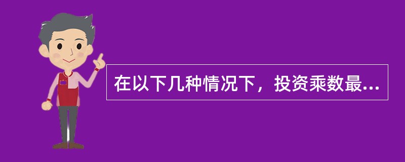 在以下几种情况下，投资乘数最大的是（）。