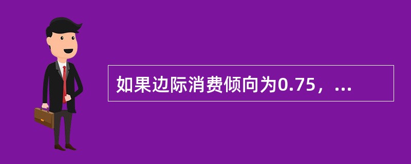 如果边际消费倾向为0.75，税收上升100，那么实际收入下降300。