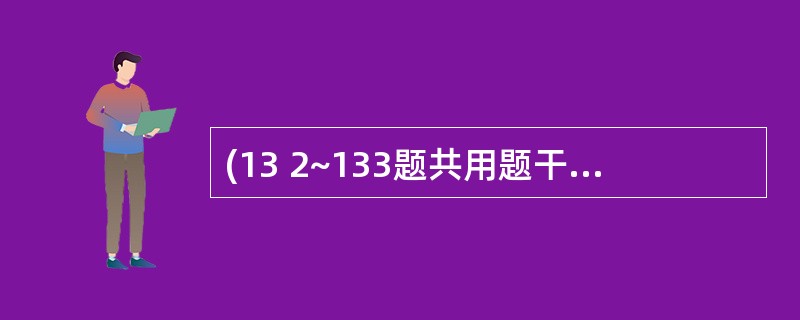 (13 2~133题共用题干)男性,50岁,3个月余前开始出现右上腹胀痛、低热及
