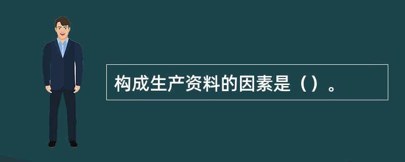 构成生产资料的因素是（）。