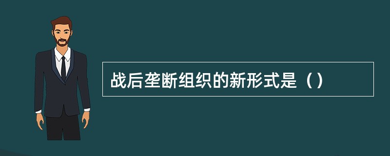 战后垄断组织的新形式是（）