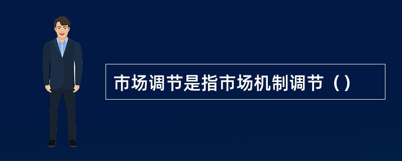 市场调节是指市场机制调节（）