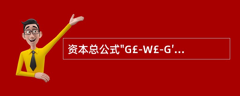 资本总公式"G£­W£­G′"适用于（）。