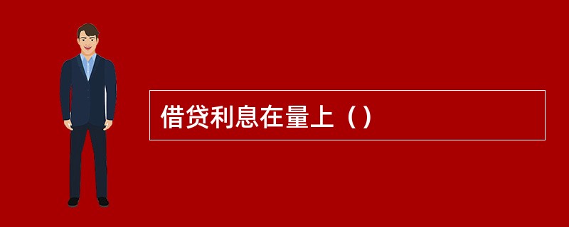 借贷利息在量上（）