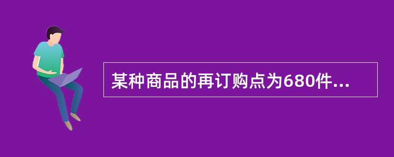 某种商品的再订购点为680件，安全库存量为200件，采购间隔日数为12天，假设每