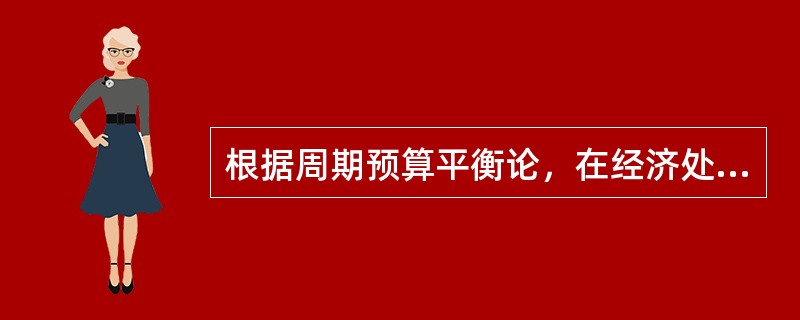 根据周期预算平衡论，在经济处于衰退期时，应（）