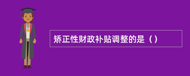 矫正性财政补贴调整的是（）