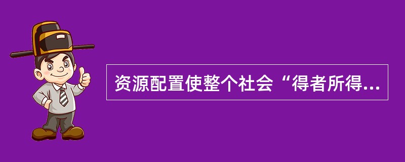 资源配置使整个社会“得者所得大于失者所失”，则这种资源配置（）