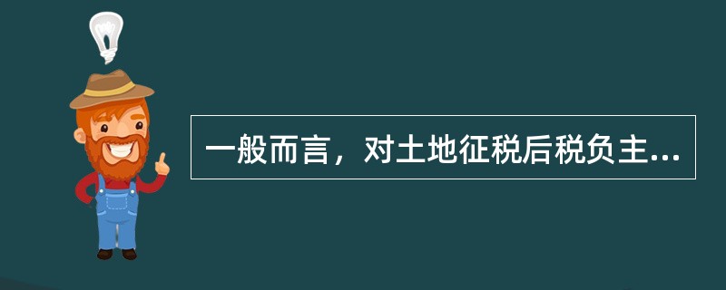 一般而言，对土地征税后税负主要由（）负担。