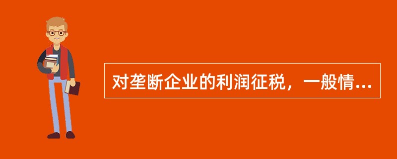 对垄断企业的利润征税，一般情况下税负大部分由（）