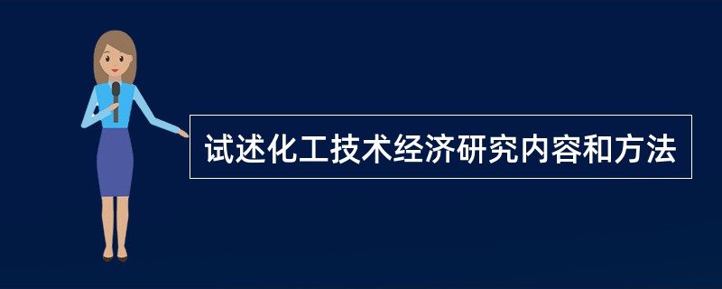 试述化工技术经济研究内容和方法