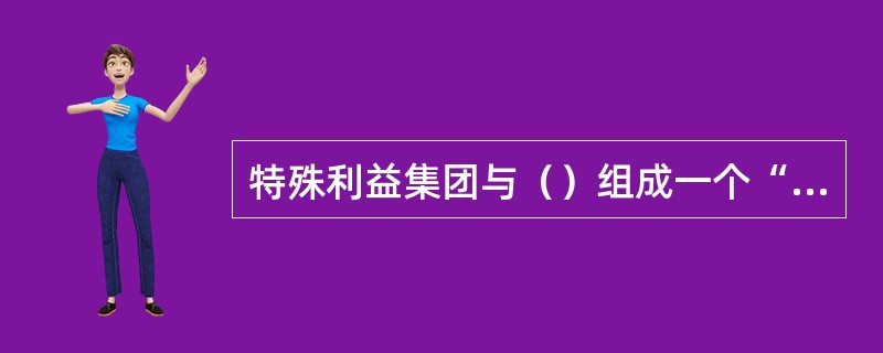 特殊利益集团与（）组成一个“铁三角”。