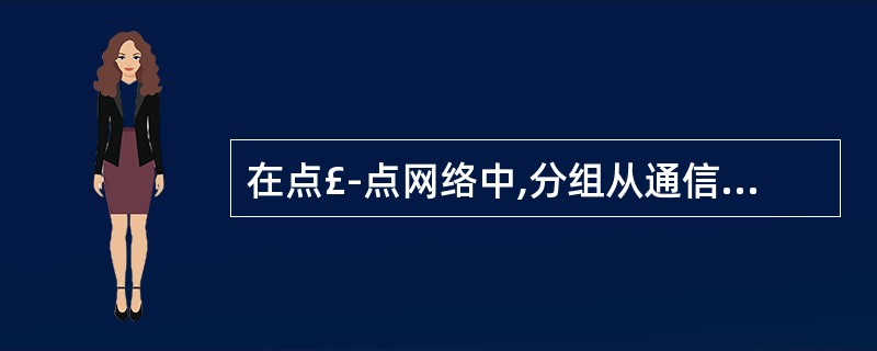 在点£­点网络中,分组从通信子网的源节点到达目的结点的路由是由_________