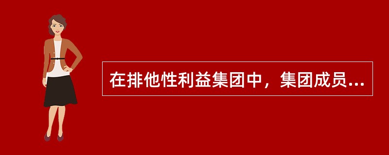 在排他性利益集团中，集团成员（）