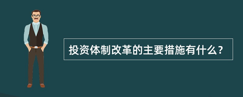 投资体制改革的主要措施有什么？