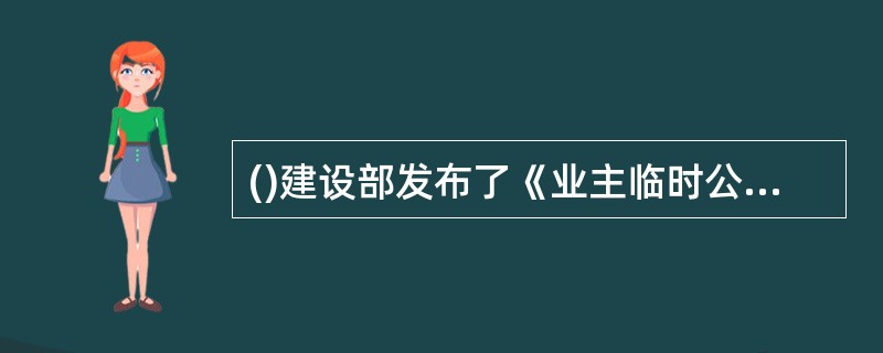 ()建设部发布了《业主临时公约》,明确了业主临时公约内容。