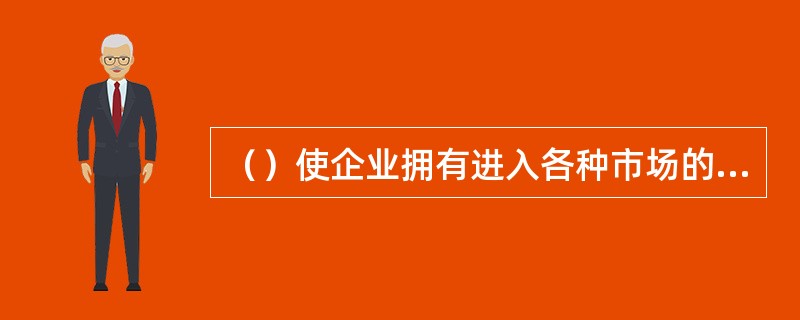 （）使企业拥有进入各种市场的潜力。