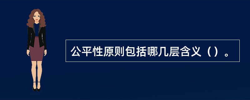 公平性原则包括哪几层含义（）。