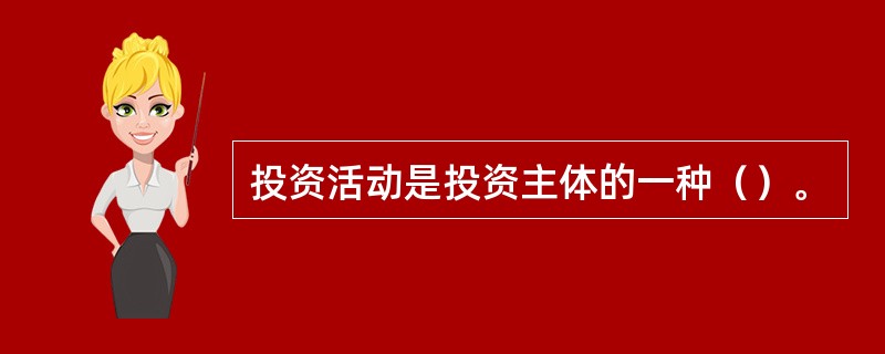 投资活动是投资主体的一种（）。