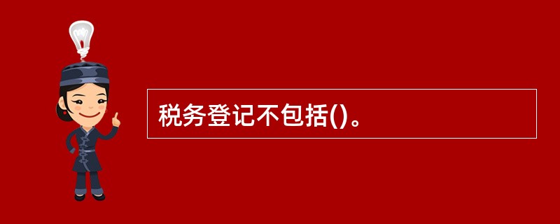 税务登记不包括()。