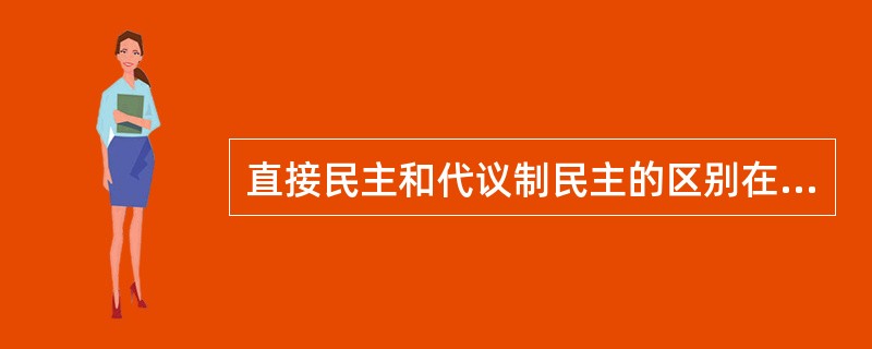 直接民主和代议制民主的区别在于选民投票时（）