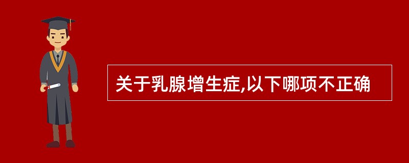 关于乳腺增生症,以下哪项不正确