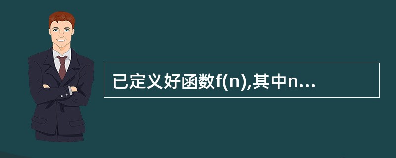 已定义好函数f(n),其中n为形参。若以实参为m调用该函数并将返回的函数值赋给变