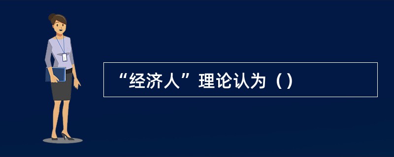 “经济人”理论认为（）