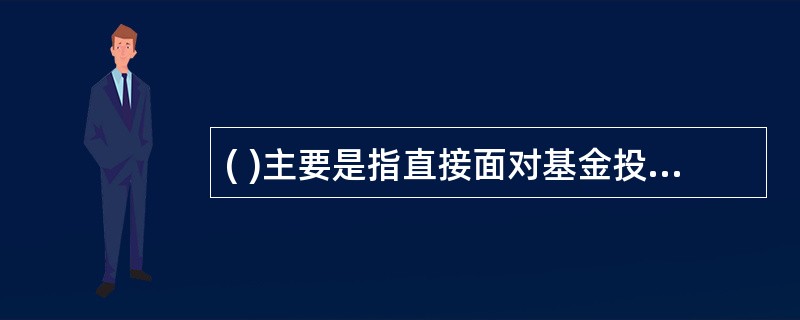 ( )主要是指直接面对基金投资人,或者与基金投资人的交易活动直接相关的应用系统。