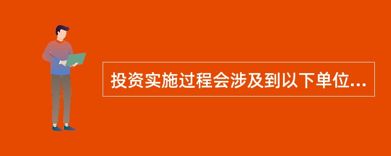 投资实施过程会涉及到以下单位或部门（）